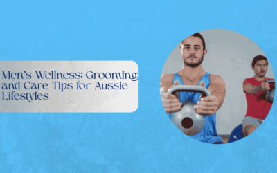 Men’s Wellness: Grooming and Care Tips for Aussie Lifestyles