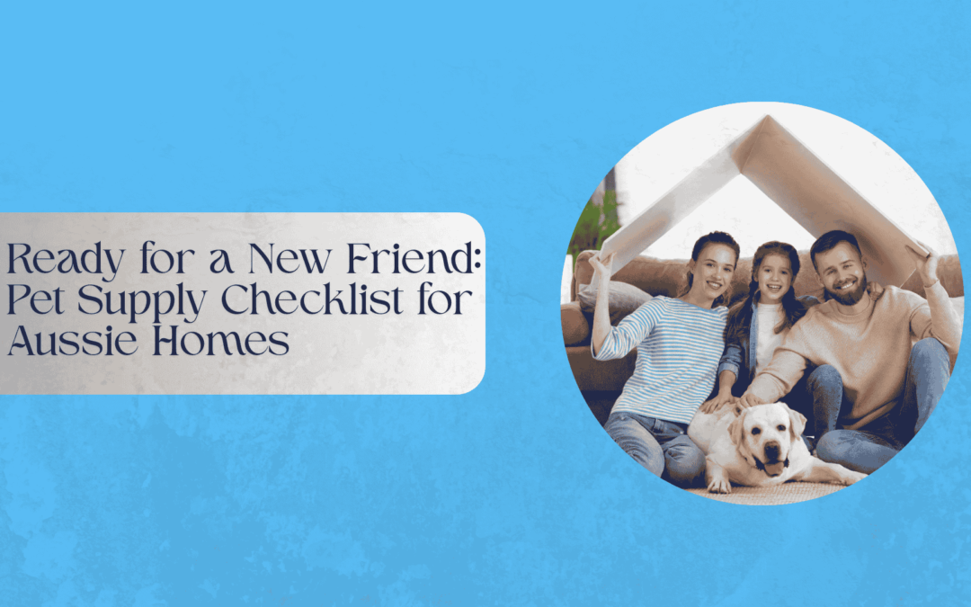 Ready for a New Friend: Pet Supply Checklist for Aussie Homes