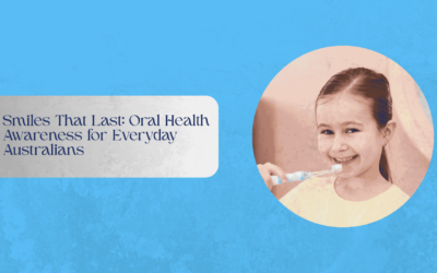 Smiles That Last: Oral Health Awareness for Everyday Australians